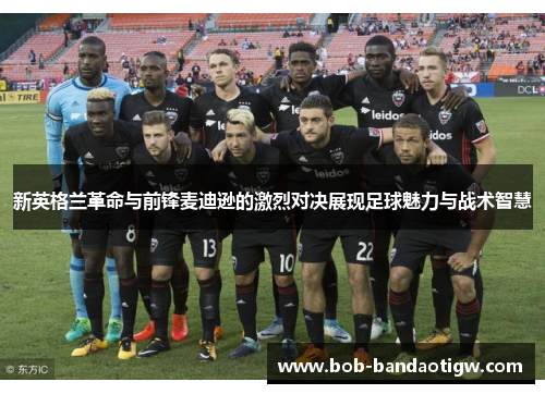 新英格兰革命与前锋麦迪逊的激烈对决展现足球魅力与战术智慧
