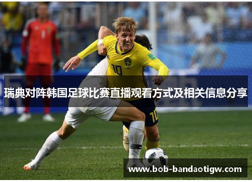 瑞典对阵韩国足球比赛直播观看方式及相关信息分享