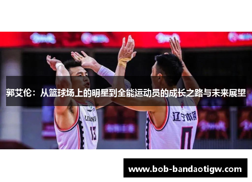 郭艾伦：从篮球场上的明星到全能运动员的成长之路与未来展望