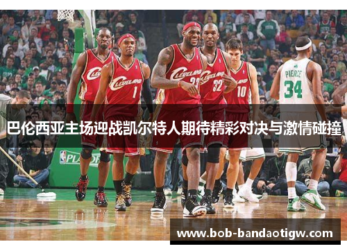 巴伦西亚主场迎战凯尔特人期待精彩对决与激情碰撞