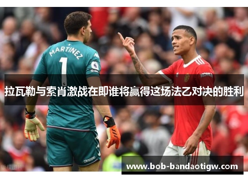 拉瓦勒与索肖激战在即谁将赢得这场法乙对决的胜利