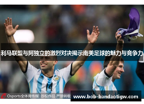 利马联盟与阿独立的激烈对决揭示南美足球的魅力与竞争力