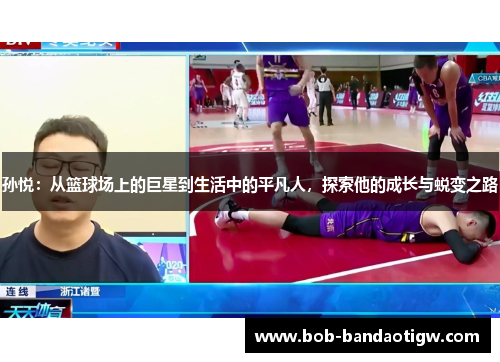 孙悦：从篮球场上的巨星到生活中的平凡人，探索他的成长与蜕变之路